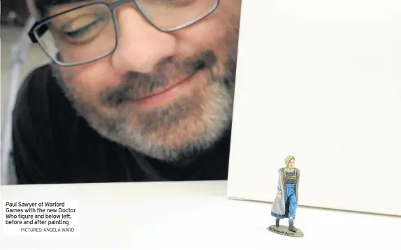  ?? PICTURES: ANGELA WARD ?? Paul Sawyer of Warlord Games with the new Doctor Who figure and below left, before and after painting