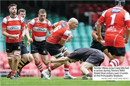  ?? IAN WILLIAMS / HUW EVANS AGENCY ?? Former Wales prop Craig Mitchell in action during Tonna’s WRU Shield final victory over Crumlin at the Principali­ty Stadium.