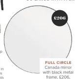  ??  ?? FULL CIRCLE
Canada mirror with black metal frame, £206, Artisanti