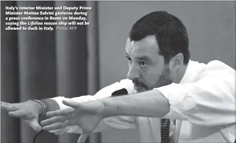  ?? Photo: AFP ?? Italy’s Interior Minister and Deputy Prime Minister Matteo Salvini gestures during a press conference in Rome on Monday, saying the Lifeline rescue ship will not be allowed to dock in Italy.