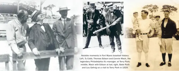  ??  ?? Notable moments in Fort Myers baseball history: Left, Ty Cobb, Thomas Edison and Connie Mack, the legendary Philadelph­ia A’s manager, at Terry Park; middle, Mack with Edison at bat; right, Babe Ruth and Lou Gehrig on a visit to Terry Park in 1929.