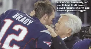  ?? FILE PHOTO ?? ALL GOOD: Tom Brady, left, and Robert Kraft downplayed reports of a rift and internal power struggle.