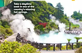  ?? ?? Take a daytime soak in one of the country’s relaxing hot springs.