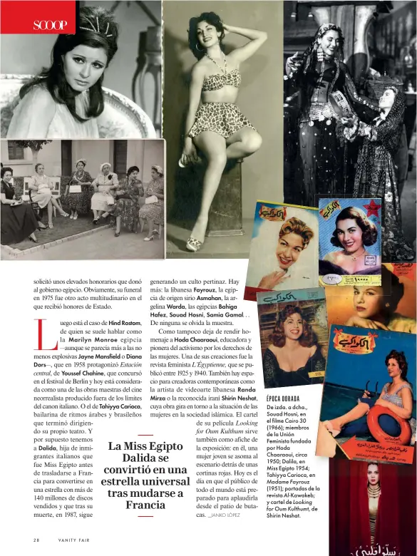  ?? ?? ÉPOCA DORADA
De izda. a dcha., Souad Hosni, en el filme Cairo 30 (1966); miembros de la Unión Feminista fundada por Hoda Chaaraoui, circa 1950; Dalila, en Miss Egipto 1954; Tahiyya Carioca, en Madame Fayrouz (1951); portadas de la revista Al-Kawakeb; y cartel de Looking for Oum Kulthumt, de Shirin Neshat.