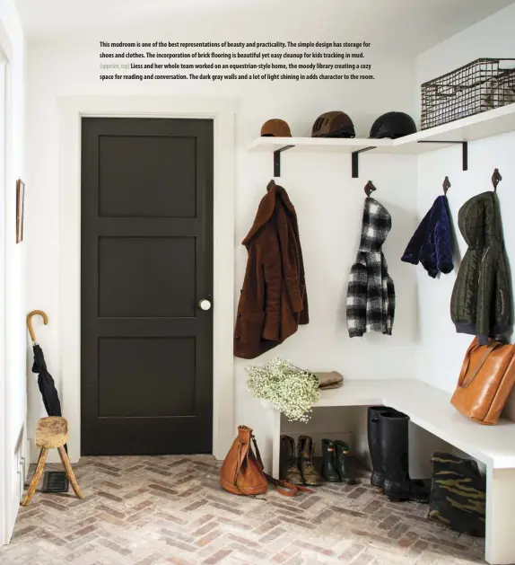  ??  ?? This mudroom is one of the best representa­tions of beauty and practicali­ty. The simple design has storage for shoes and clothes. The incorporat­ion of brick flooring is beautiful yet easy cleanup for kids tracking in mud. (opposite, top) Liess and her whole team worked on an equestrian-style home, the moody library creating a cozy space for reading and conversati­on. The dark gray walls and a lot of light shining in adds character to the room.