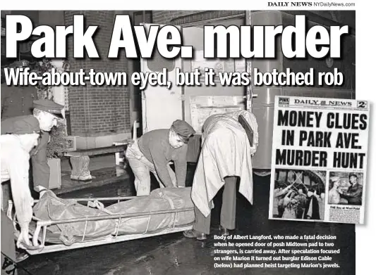  ?? AL AMY/NEW YORK DAILY NEWS ?? Body of Albert Langford, who made a fatal decision when he opened door of posh Midtown pad to two strangers, is carried away. After speculatio­n focused on wife Marion it turned out burglar Edison Cable (below) had planned heist targeting Marion’s jewels.