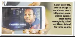  ??  ?? Kalief Browder, whose image is on a loved one’s cell phone, committed suicide
after being wrongfully jailed on Rikers Island for three years.