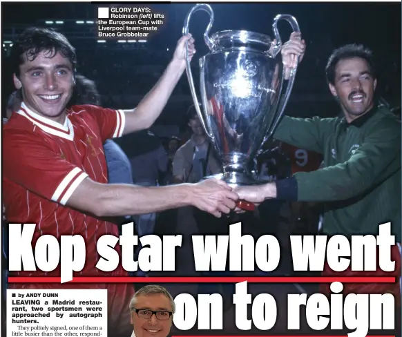  ??  ?? GLORY DAYS: Robinson lifts the European Cup with Liverpool team-mate Bruce Grobbelaar
R.I.P Michael Robinson. The Liverpool legend that got in all the Spanish homes with his fantastic commentari­es every weekend.
Not only a fine footballer but was also a great success post-football in Spain, having his own television show there for many years... and that is quite an achievemen­t.
Gutted to hear of the passing of Michael Robinson (AKA The Cat)... We played cricket together in our teens. He followed me to PNE then Brighton, Rep of Ireland & finally Liverpool. He even bought my house off me in Hove. It’s a sad day in sad times. RIP MATE
I am deeply saddened by the news that Michael has passed away and my sympathies go out to his wife Chris and their two children, Liam and Aimee. First and foremost, Michael was a good teammate to every one of us and he made an important contributi­on on and off the pitch, none more so than during the 1983-84 season when we were fortunate enough to win three trophies. He will be remembered with fondness and affection. May he rest in peace.
