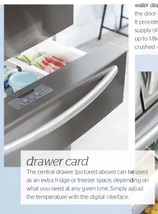  ??  ?? drawer card The central drawer (pictured above) can be used as an extra fridge or freezer space, depending on what you need at any given time. Simply adjust the temperatur­e with the digital interface.