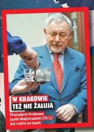  ?? ?? W KRAKOWIE TEŻ NIE ŻAŁUJĄ
Prezydent Krakowa Jacek Majchrowsk­i (75 l.) juz czeka na toast