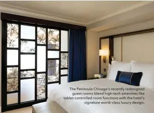  ??  ?? The Peninsula Chicago’s recently redesigned guest rooms blend high-tech amenities like tablet-controlled room functions with the hotel’s signature world-class luxury design.