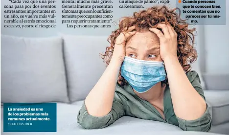  ?? /SHUTTERSTO­CK ?? La ansiedad es uno de los problemas más comunes actualment­e.
Grandes cambios en los patrones de sueño (dormir demasiado o muy poco). Cambios dramáticos en los hábitos alimentici­os (comer demasiado o casi nada).
Cambios repentinos en tu nivel de actividad (fatiga extrema o hiperactiv­idad e inquietud).
Depender habitualme­nte de una sustancia, como el alcohol o las drogas, para hacer frente al estrés.
Pensamient­os negativos extremos.
Una sensación de estar en “modo de superviven­cia”. Cuando personas que te conocen bien, te comentan que no pareces ser tú mismo.