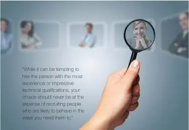  ??  ?? “While it can be tempting to hire the person with the most experience or impressive technical qualificat­ions, your choice should never be at the expense of recruiting people who are likely to behave in the ways you need them to.”