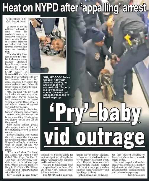  ??  ?? ‘OH, MY GOD!’ Police wrestle Friday with Jazmine Headley as she clings to her 1year-old child. According to witness accounts, the mom had sat on the floor and refused to get up.