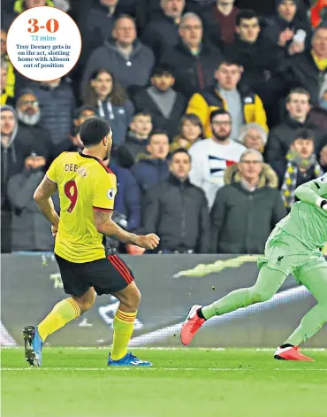  ??  ?? 3-0 72 mins
Troy Deeney gets in on the act, slotting home with Alisson out of position
