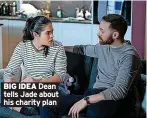  ?? ?? BIG IDEA Dean tells Jade about his charity plan
EASTENDERS