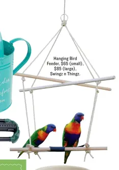  ??  ?? Hanging Bird Feeder, $65 (small), $85 (large), Swingz n Thingz.