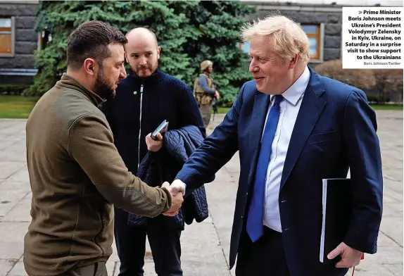  ?? Boris Johnson/Twitter ?? > Prime Minister Boris Johnson meets Ukraine’s President Volodymyr Zelensky in Kyiv, Ukraine, on Saturday in a surprise visit to show support to the Ukrainians
