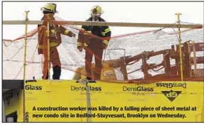  ??  ?? A constructi­on worker was killed by a falling piece of sheet metal at new condo site in Bedford-Stuyvesant, Brooklyn on Wednesday.