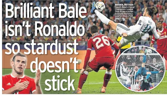  ??  ?? BIGGER, BETTER: Gareth Bale’s crucial Champions League final strike eclipsed Cristiano Ronaldo’s quarter-final effort (inset)
