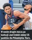  ??  ?? W swoim drugim meczu po kontuzji Joel Embiid zdobył 35 punktów dla Philadelph­ia 76ers.