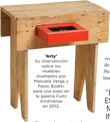  ??  ?? ‘Arty’ Su intervenci­ón sobre los muebles diseñados por Manuela Verga y
Paolo Boatti, para una expo en la galería Fumi londinense
en 2012.