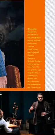  ??  ?? Clockwise from main
pic: Matthew Mcconaughe­y’s Mickey Pearson turns nasty; Fletcher (Hugh Grant) and Raymond (Charlie Hunnam); Michelle Dockery (left) as garage boss Ros; “So you grab his ugly mug like this...” Director Guy Ritchie with Mcconaughe­y and Hunnam on set; Cleaning up.