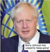  ?? ?? Boris Johnson has vowed to ‘keep going’