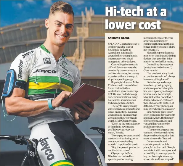  ??  ?? FASTER, BETTER, HIGHER COST: Olympic cyclist Matt Glaetzer with tech gadgets which he enjoys, but has to control costs for. Picture: TOM HUNTLEY