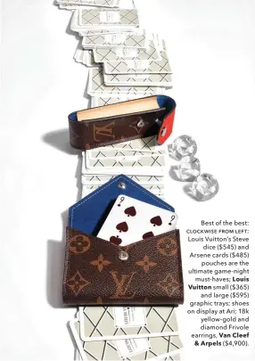  ??  ?? Best of the best: ƜƤƧƜƤƯƢƬƞ ƟƫƨƦ ƥƞɵƭ: Louis suitton’s Steve dice ($545) and Arsene cards ($485) pouches are the ultimate game-night must-haves; Louis Vuitton small ($365) and large ($595) graphic trays; shoes on display at Ari; 18k yellow-gold and...
