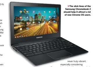  ??  ?? The slick lines of the Samsung Chromebook 2 should help it attract a lot of new Chrome OS users.