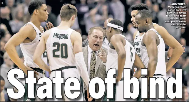  ??  ?? HARD TIMES: Michigan State coach Tom Izzo (center) is trying to keep his team focused while multiple scandals surround the program.