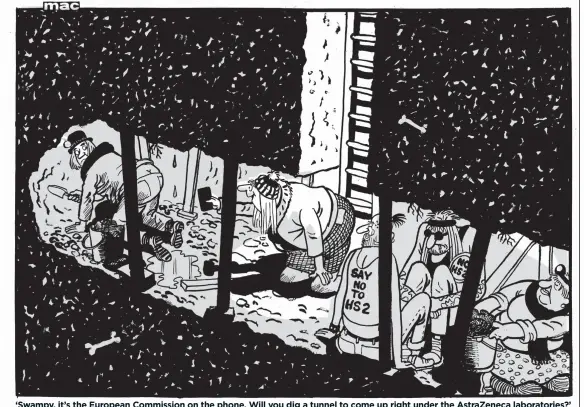  ?? ?? ‘Swampy, it’s the European Commission on the phone. Will you dig a tunnel to come up right under the AstraZenec­a laboratori­es?’