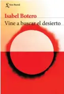  ??  ?? Vine a buscar el desierto Isabel Botero Seix Barral 176 páginas