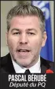  ??  ?? PASCAL BÉRUBÉ Député du PQ