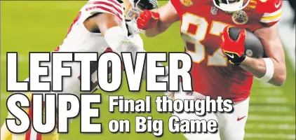  ?? AP ?? HE’S A CATCH: Taylor Swift’s boyfriend Travis Kelce had nine receptions for 93 yards in the Chiefs’ victory over the 49ers in Super Bowl LVIII — and the ire of Post columnist Phil Mushnick for his attention-starved behavior.
