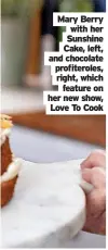  ?? ?? Mary Berry with her Sunshine Cake, left, and chocolate profiterol­es, right, which feature on her new show, Love To Cook