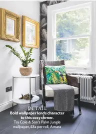  ??  ?? DETAIL Bold wallpaper lends character to this cosy corner. Try Cole & Son’s Palm Jungle wallpaper, £82 per roll, Amara