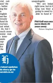  ?? Picture / Greg Bowker ?? Phil Goff says any move likely 20 years away.