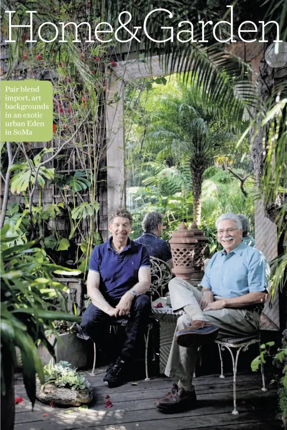  ?? Photos by Sarah Rice / Special to The Chronicle ?? Pair blend import, art background­s in an exotic urban Eden in SoMa
Richard Gervais (right) and Chris Jacobson have created a lush Southeast Asian tropical garden paradise in San Francisco’s South of Market area.