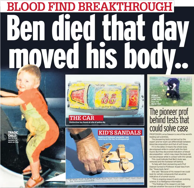  ??  ?? TRAGIC CHILD Ben in the sandals he wore on Kos Distinctiv­e toy found at site of police dig Replica of footwear youngster was wearing on the day he disappeare­d THE CAR KID’S SANDALS