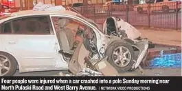  ?? | NETWORK VIDEO PRODUCTION­S ?? Four people were injured when a car crashed into a pole Sunday morning near North Pulaski Road andWest Barry Avenue.