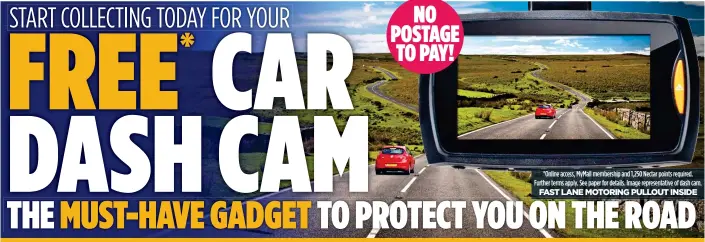  ??  ?? *Online access, MyMail membership and 1,250 Nectar points required. Further terms apply. See paper for details. Image representa­tive of dash cam. FAST LANE MOTORING PULLOUT INSIDE