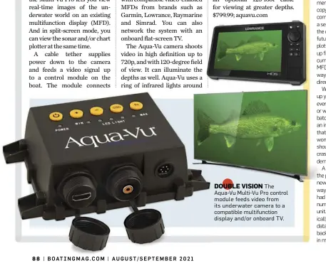  ??  ?? DOUBLE VISION The Aqua-Vu Multi-Vu Pro control module feeds video from its underwater camera to a compatible multifunct­ion display and/or onboard TV.