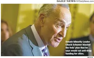  ?? GETTY ?? Senate Minority Leader Chuck Schumer blasted the feds' plan that he says would cut anti-drug funding for cities.