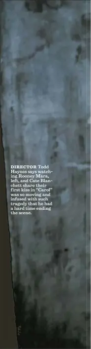  ??  ?? DIRECTOR Todd Haynes says watching Rooney Mara, left, and Cate Blanchett share their first kiss in “Carol” was so moving and infused with such tragedy that he had a hard time ending the scene.