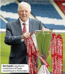 ??  ?? Get back Craig Brown would love it if Clyde moved back to Rutherglen