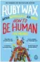  ??  ?? How to be Human: The Manual by Ruby Wax (£8.99, Penguin Life) is out now in paperback. How to be Human: The Show tours the UK and Ireland until 30 November; rubywax.net