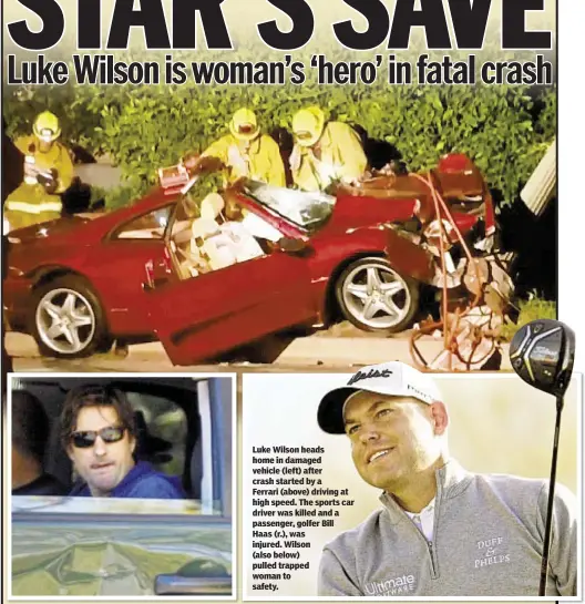  ??  ?? Luke Wilson heads home in damaged vehicle (left) after crash started by a Ferrari (above) driving at high speed. The sports car driver was killed and a passenger, golfer Bill Haas (r.), was injured. Wilson (also below) pulled trapped woman to safety.