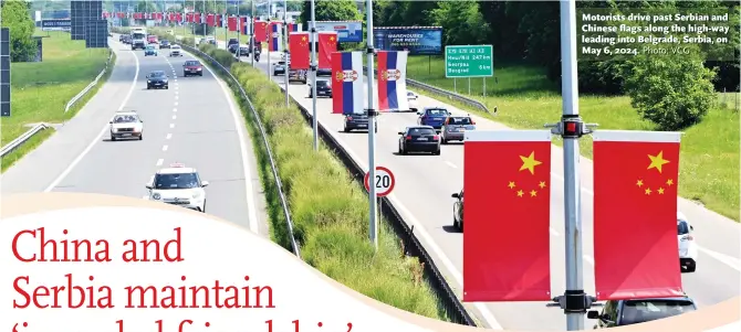  ?? Photo: VCG ?? Motorists drive past Serbian and Chinese flags along the high-way leading into Belgrade, Serbia, on May 6, 2024.